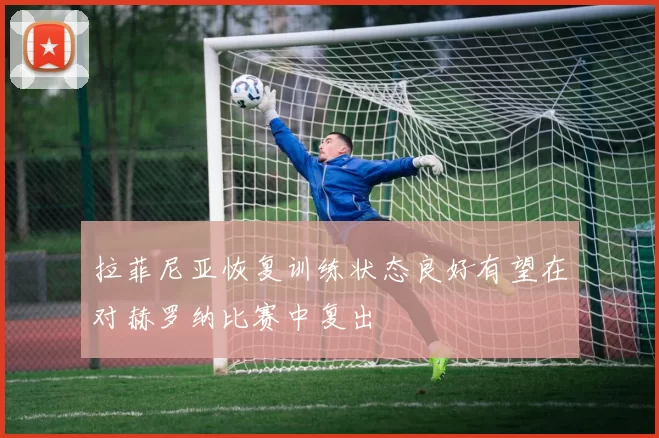 拉菲尼亚恢复训练状态良好有望在对赫罗纳比赛中复出