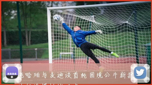 老哈珀与麦迪谈首轮困境公牛新援为何选择挑战历史