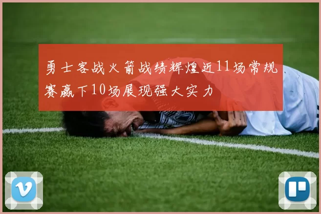 勇士客战火箭战绩辉煌近11场常规赛赢下10场展现强大实力