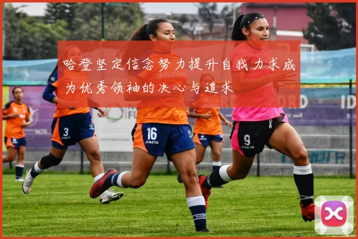 哈登坚定信念努力提升自我力求成为优秀领袖的决心与追求