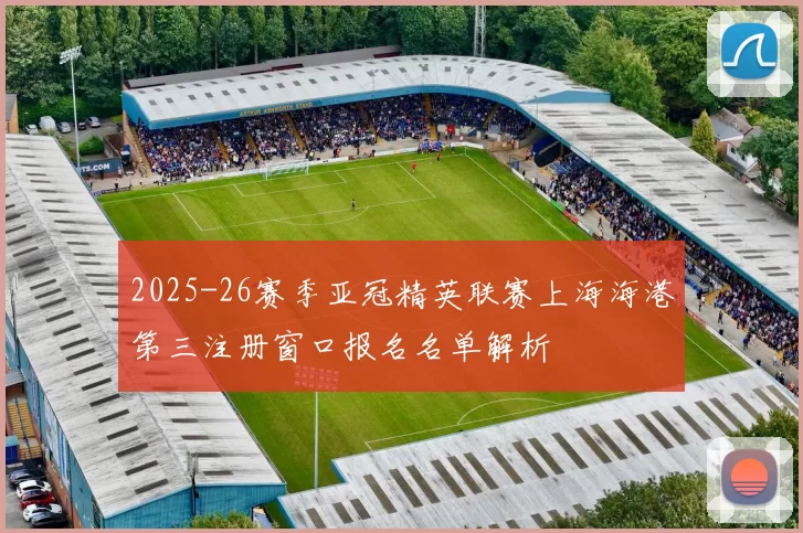2025-26赛季亚冠精英联赛上海海港第三注册窗口报名名单解析