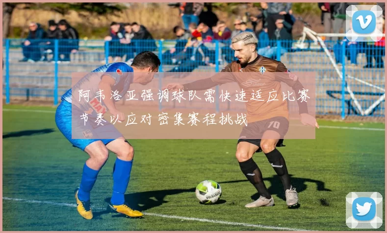 阿韦洛亚强调球队需快速适应比赛节奏以应对密集赛程挑战