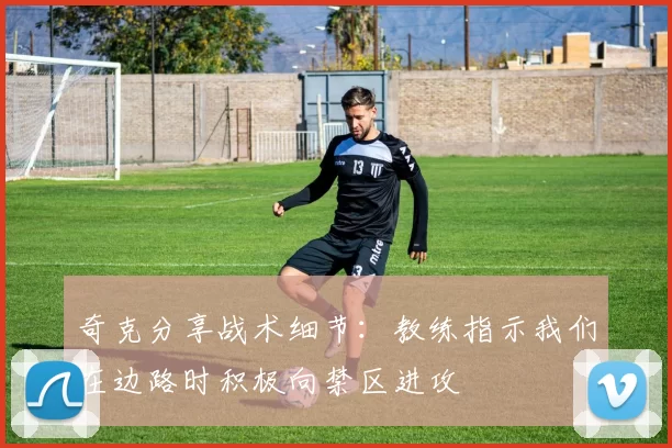 奇克分享战术细节：教练指示我们在边路时积极向禁区进攻