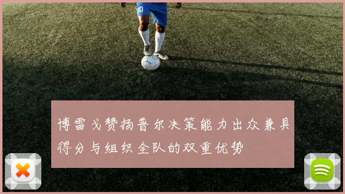 博雷戈赞扬普尔决策能力出众兼具得分与组织全队的双重优势