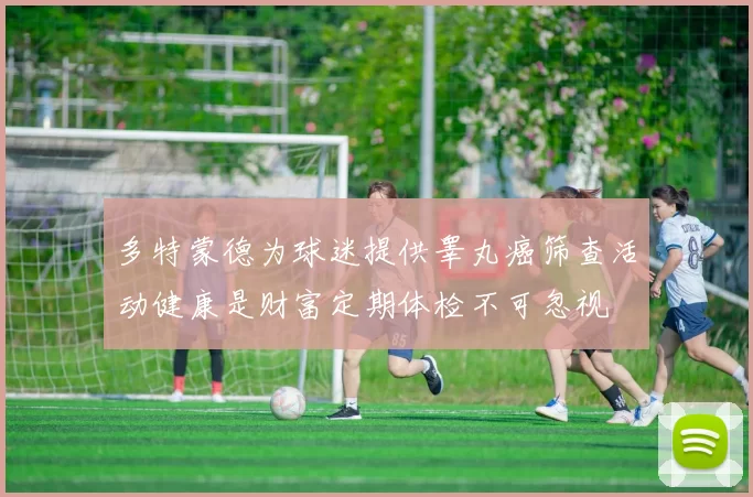 多特蒙德为球迷提供睾丸癌筛查活动健康是财富定期体检不可忽视