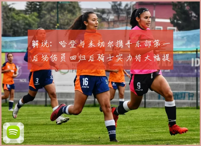解说：哈登与米切尔携手东部第一后场伤员回归后骑士实力将大幅提升