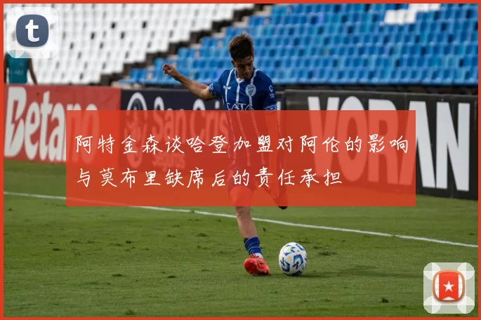 阿特金森谈哈登加盟对阿伦的影响与莫布里缺席后的责任承担