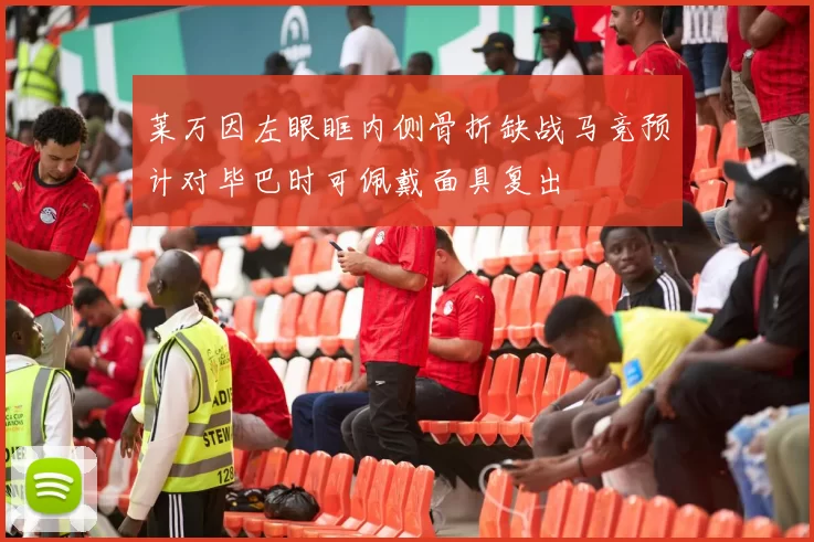 莱万因左眼眶内侧骨折缺战马竞预计对毕巴时可佩戴面具复出
