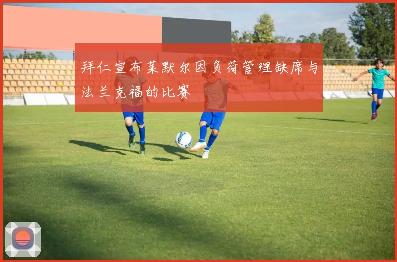 拜仁宣布莱默尔因负荷管理缺席与法兰克福的比赛